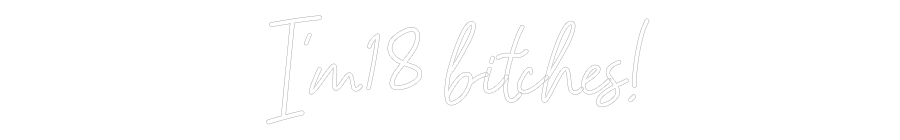 Custom Neon:  I’m 18 bitch...